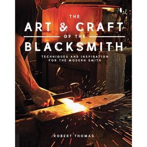 Art and Craft of the Blacksmith: Techniques and Inspiration for the Modern Smith